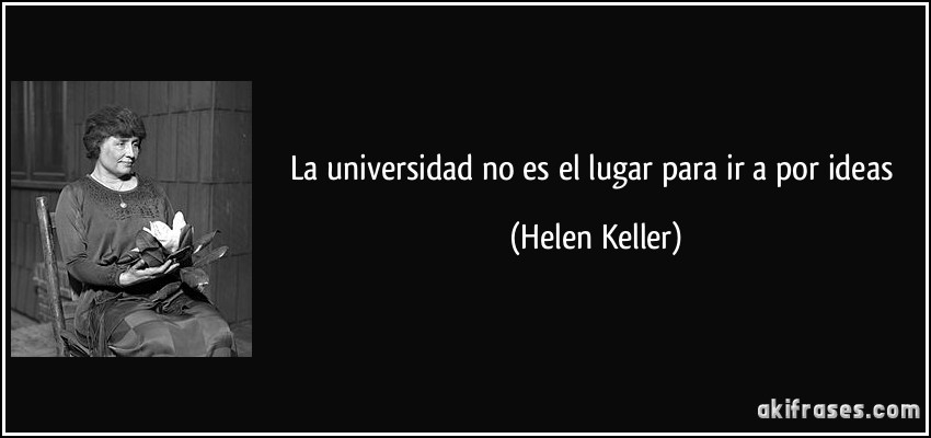 La universidad no es el lugar para ir a por ideas (Helen Keller)
