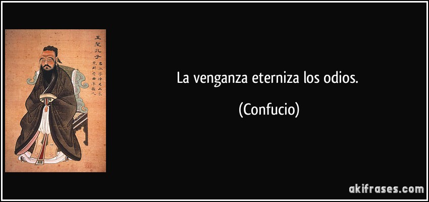 La venganza eterniza los odios. (Confucio)