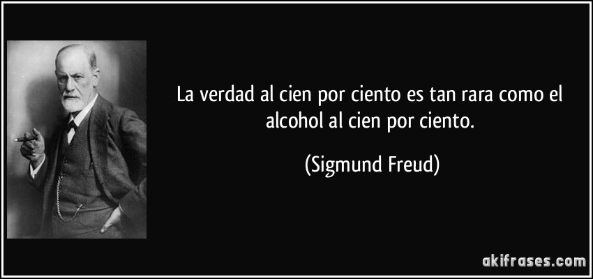 La verdad al cien por ciento es tan rara como el alcohol al cien por ciento. (Sigmund Freud)