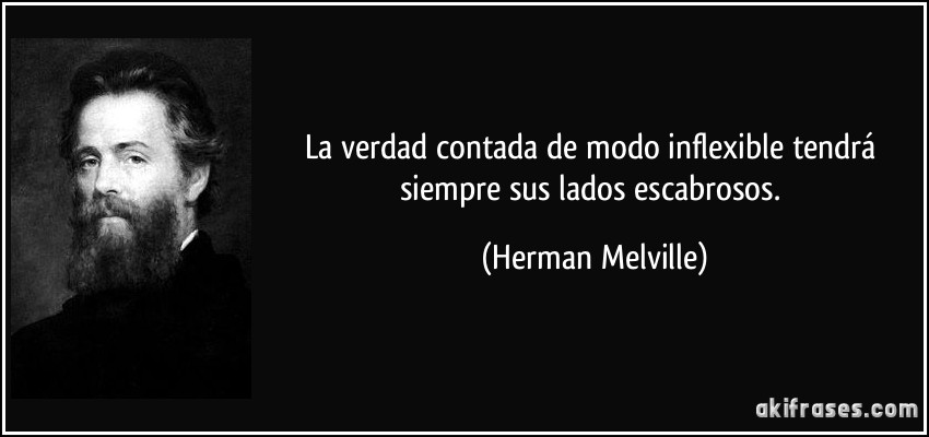 La verdad contada de modo inflexible tendrá siempre sus lados escabrosos. (Herman Melville)