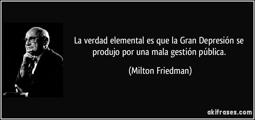 La verdad elemental es que la Gran Depresión se produjo por una mala gestión pública. (Milton Friedman)