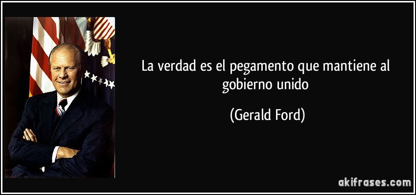 La verdad es el pegamento que mantiene al gobierno unido (Gerald Ford)