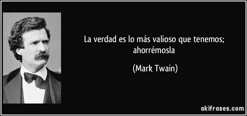 La verdad es lo más valioso que tenemos; ahorrémosla (Mark Twain)