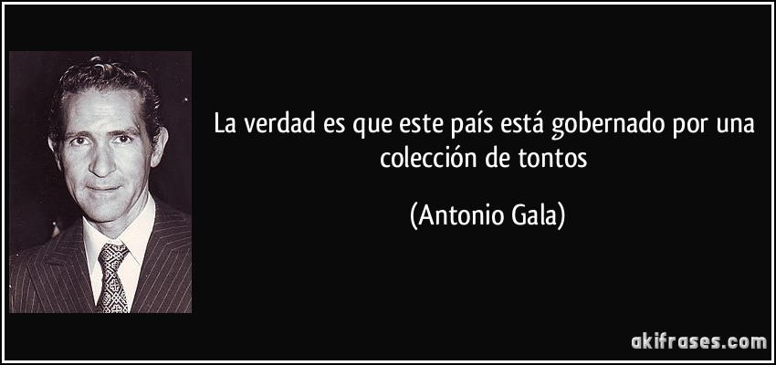 La verdad es que este país está gobernado por una colección de tontos (Antonio Gala)