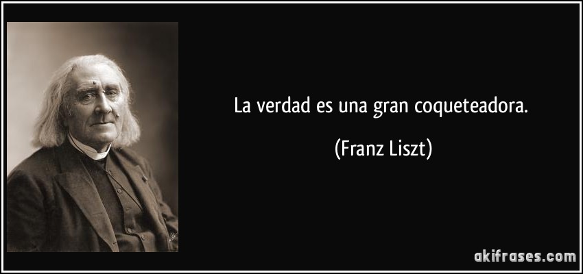 La verdad es una gran coqueteadora. (Franz Liszt)