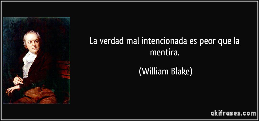 La verdad mal intencionada es peor que la mentira. (William Blake)