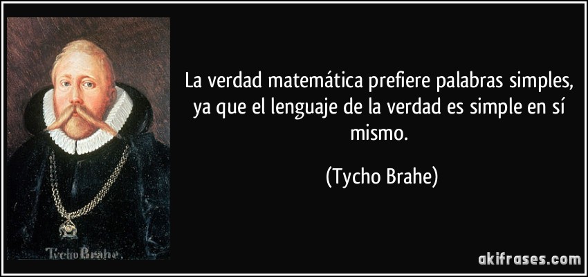 La verdad matemática prefiere palabras simples, ya que el lenguaje de la verdad es simple en sí mismo. (Tycho Brahe)