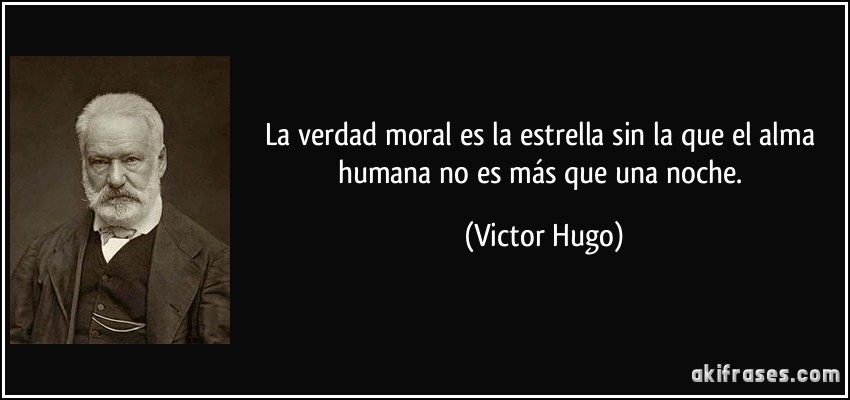 La verdad moral es la estrella sin la que el alma humana no es más que una noche. (Victor Hugo)