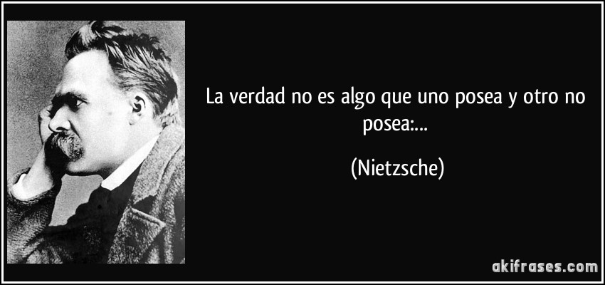 La verdad no es algo que uno posea y otro no posea:... (Nietzsche)