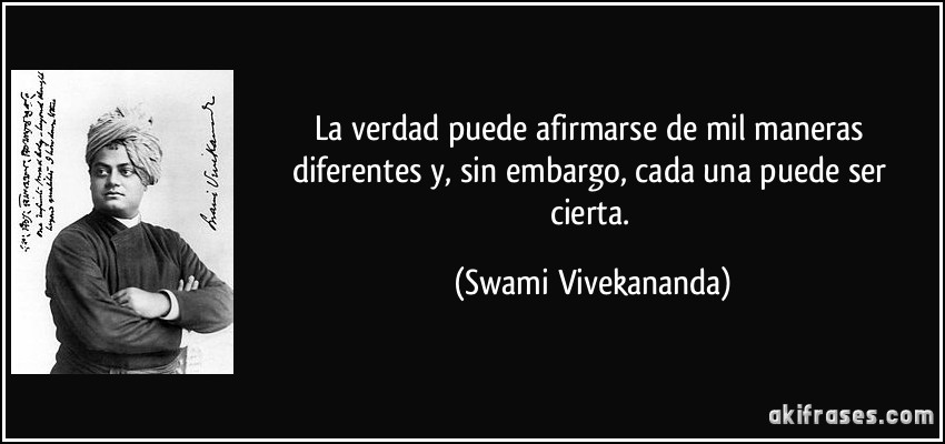 La verdad puede afirmarse de mil maneras diferentes y, sin embargo, cada una puede ser cierta. (Swami Vivekananda)