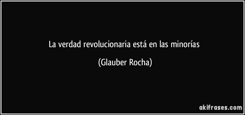 La verdad revolucionaria está en las minorías (Glauber Rocha)