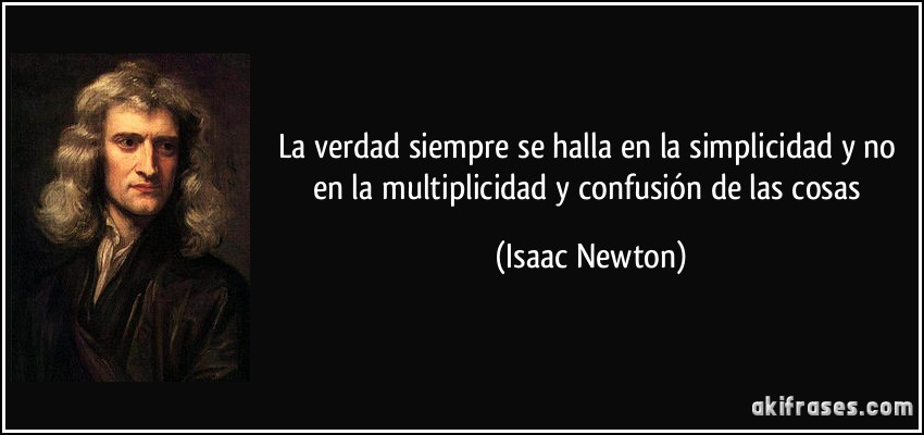 La verdad siempre se halla en la simplicidad y no en la multiplicidad y confusión de las cosas (Isaac Newton)