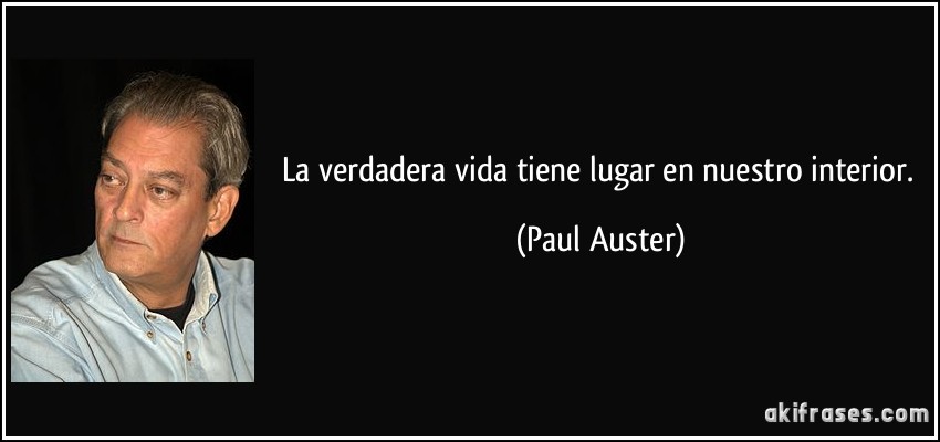 La verdadera vida tiene lugar en nuestro interior. (Paul Auster)