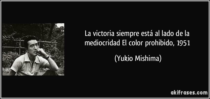La victoria siempre está al lado de la mediocridad El color prohibido, 1951 (Yukio Mishima)