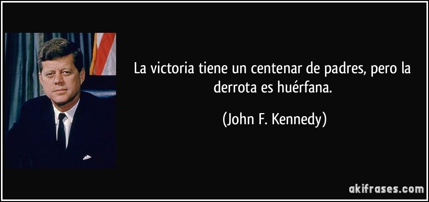 La victoria tiene un centenar de padres, pero la derrota es huérfana. (John F. Kennedy)