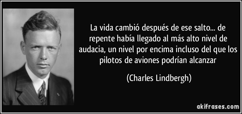 La vida cambió después de ese salto... de repente había llegado al más alto nivel de audacia, un nivel por encima incluso del que los pilotos de aviones podrían alcanzar (Charles Lindbergh)