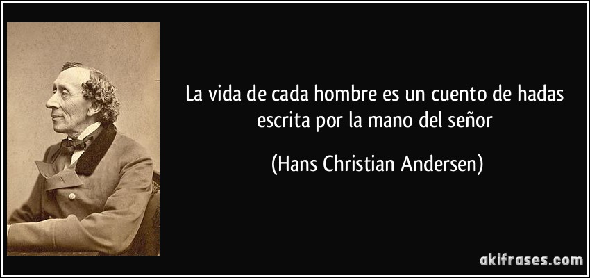 La vida de cada hombre es un cuento de hadas escrita por la mano del señor (Hans Christian Andersen)