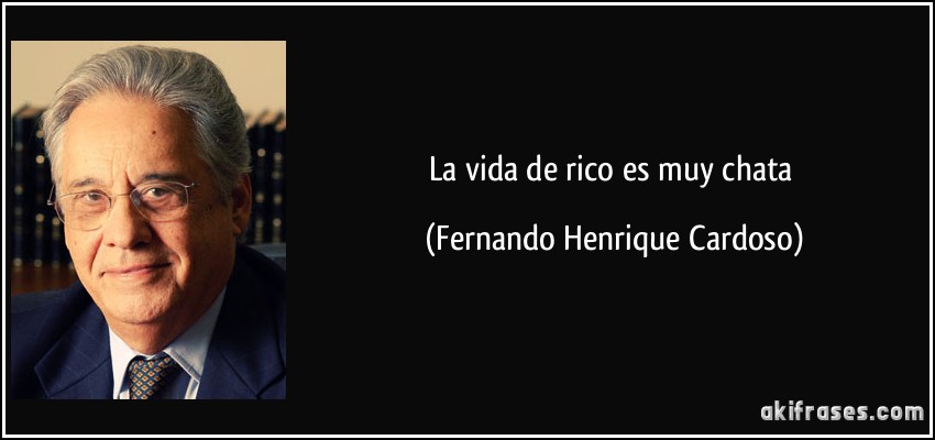 La vida de rico es muy chata (Fernando Henrique Cardoso)