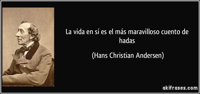 La vida en sí es el más maravilloso cuento de hadas (Hans Christian Andersen)