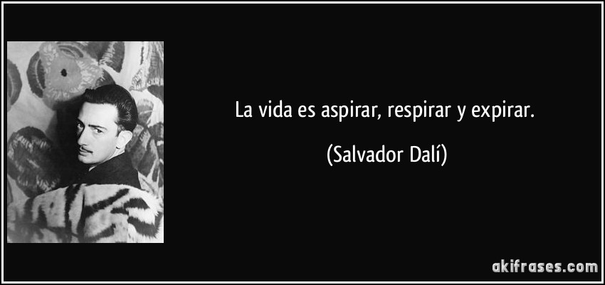 La vida es aspirar, respirar y expirar. (Salvador Dalí)