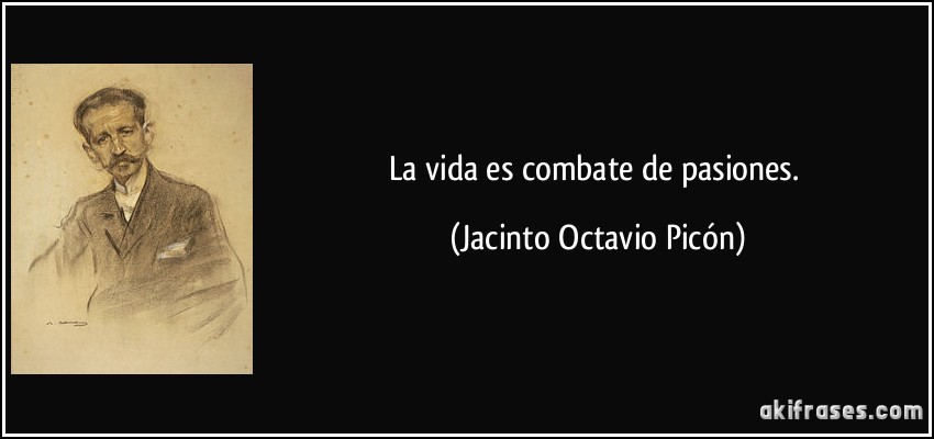 La vida es combate de pasiones. (Jacinto Octavio Picón)