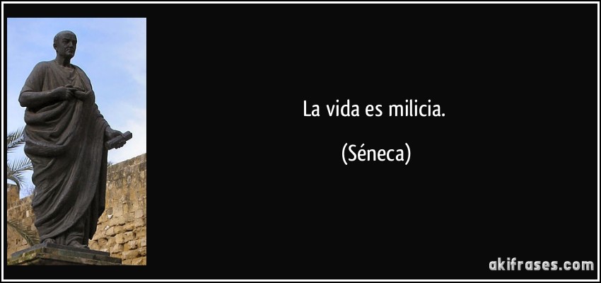 La vida es milicia. (Séneca)