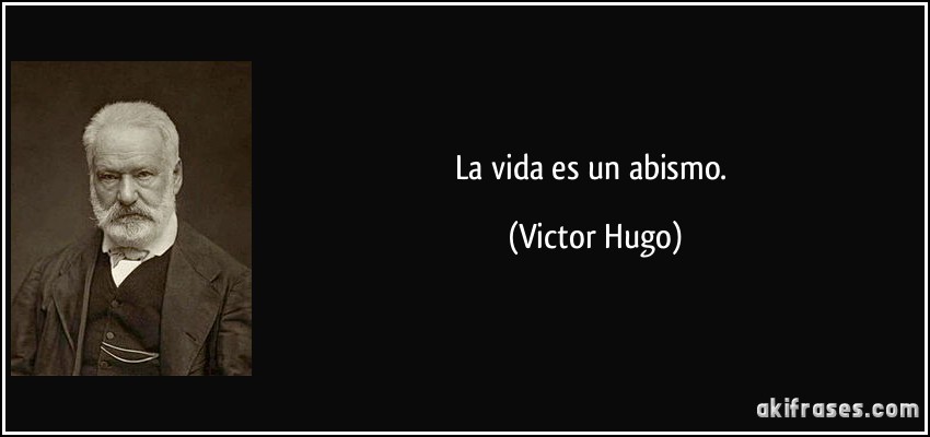La vida es un abismo. (Victor Hugo)