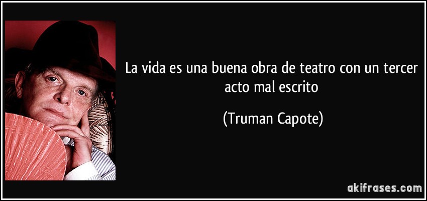 La vida es una buena obra de teatro con un tercer acto mal escrito (Truman Capote)