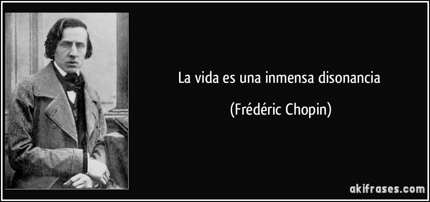 La vida es una inmensa disonancia (Frédéric Chopin)