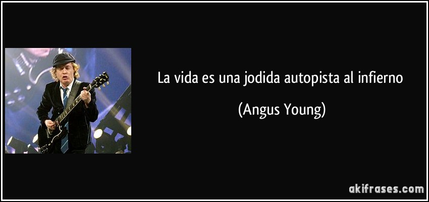 La vida es una jodida autopista al infierno (Angus Young)