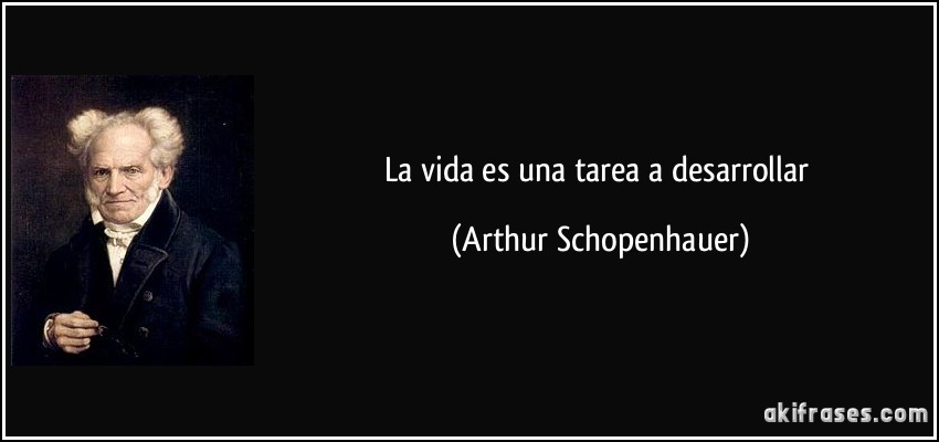 La vida es una tarea a desarrollar (Arthur Schopenhauer)