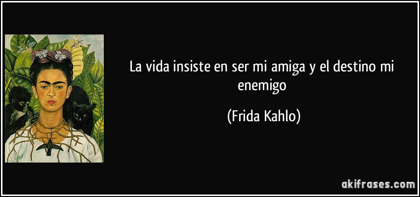 La vida insiste en ser mi amiga y el destino mi enemigo (Frida Kahlo)
