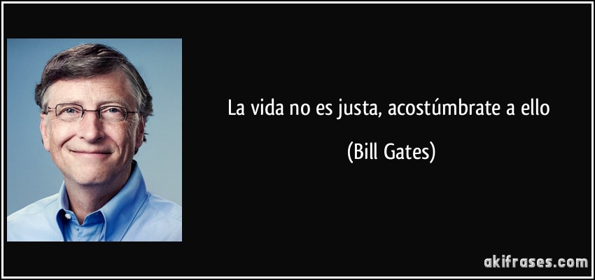 La vida no es justa, acostúmbrate a ello (Bill Gates)