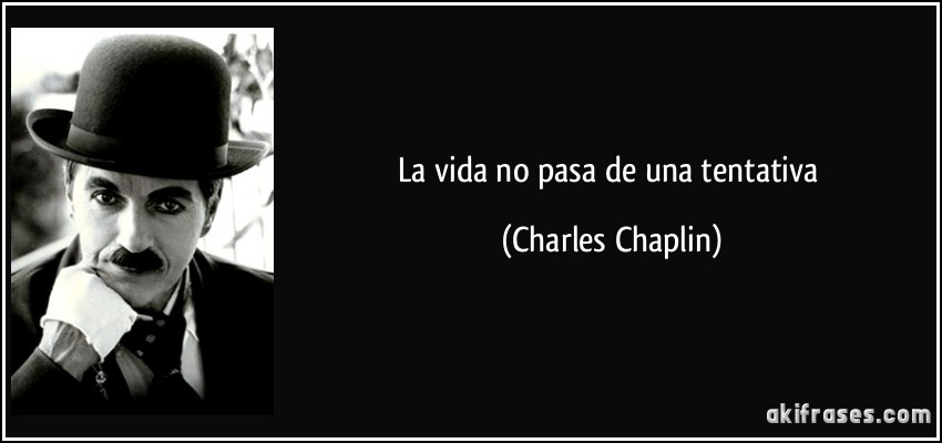 La vida no pasa de una tentativa (Charles Chaplin)