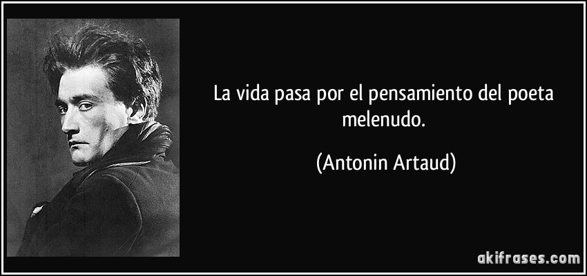 La vida pasa por el pensamiento del poeta melenudo. (Antonin Artaud)