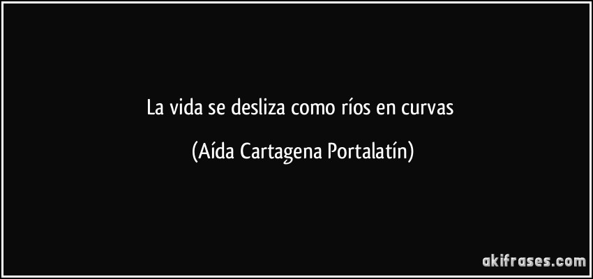 La vida se desliza como ríos en curvas (Aída Cartagena Portalatín)