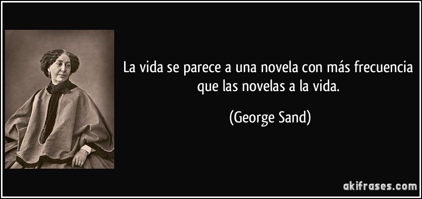 La vida se parece a una novela con más frecuencia que las novelas a la vida. (George Sand)