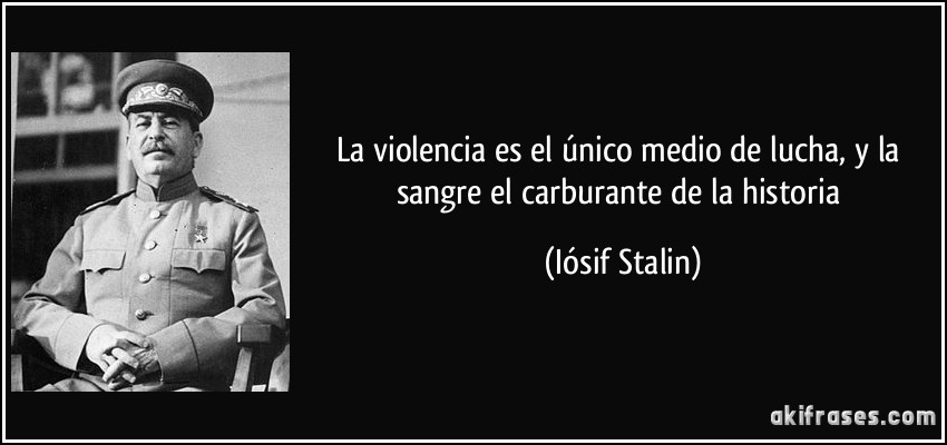 La violencia es el único medio de lucha, y la sangre el carburante de la historia (Iósif Stalin)