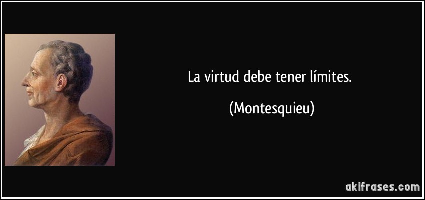 La virtud debe tener límites. (Montesquieu)