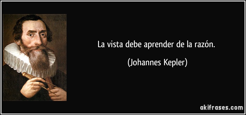 La vista debe aprender de la razón. (Johannes Kepler)