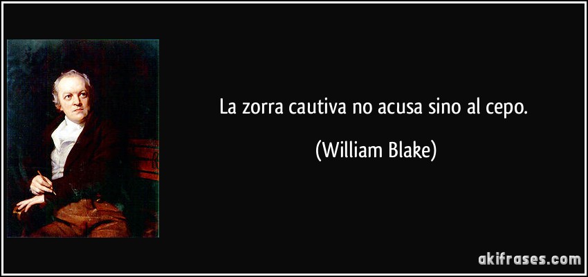 La zorra cautiva no acusa sino al cepo. (William Blake)