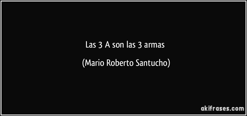 Las 3 A son las 3 armas (Mario Roberto Santucho)