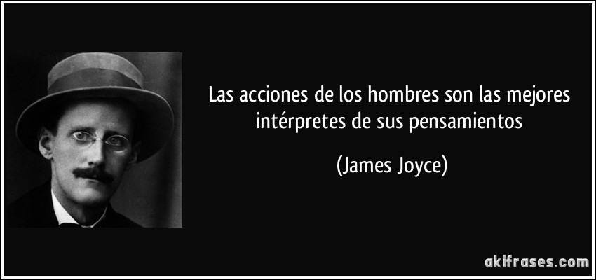 Las acciones de los hombres son las mejores intérpretes de sus pensamientos (James Joyce)