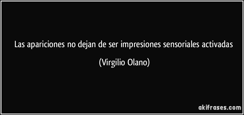 Las apariciones no dejan de ser impresiones sensoriales activadas (Virgilio Olano)