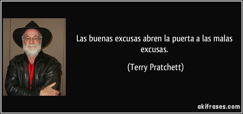 Las buenas excusas abren la puerta a las malas excusas. (Terry Pratchett)