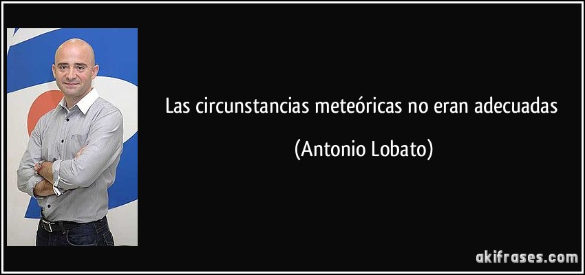 Las circunstancias meteóricas no eran adecuadas (Antonio Lobato)