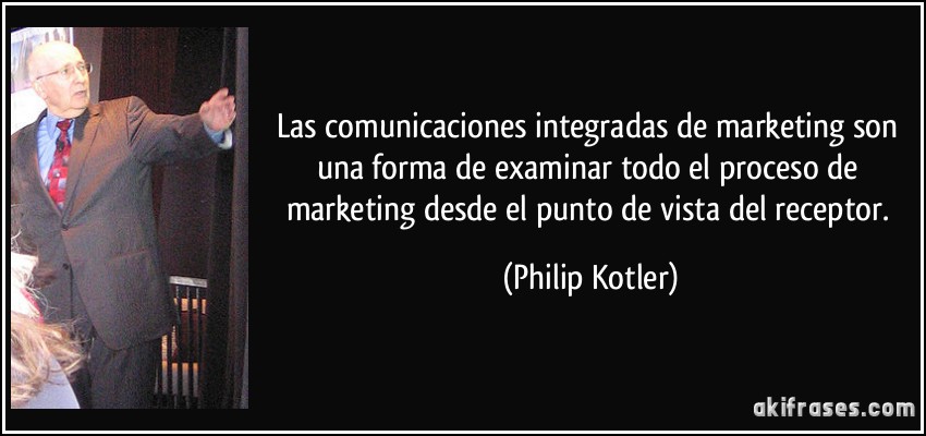 Las comunicaciones integradas de marketing son una forma de examinar todo el proceso de marketing desde el punto de vista del receptor. (Philip Kotler)