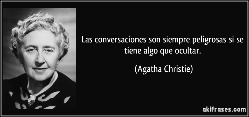 Las conversaciones son siempre peligrosas si se tiene algo que ocultar. (Agatha Christie)