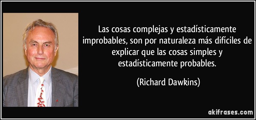 Las cosas complejas y estadísticamente improbables, son por naturaleza más difíciles de explicar que las cosas simples y estadísticamente probables. (Richard Dawkins)