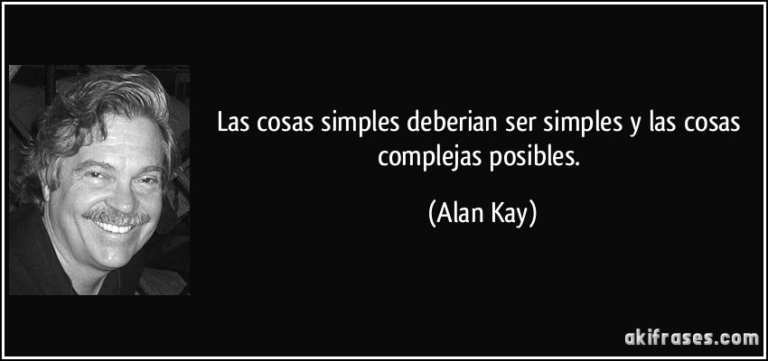 Las cosas simples deberian ser simples y las cosas complejas posibles. (Alan Kay)